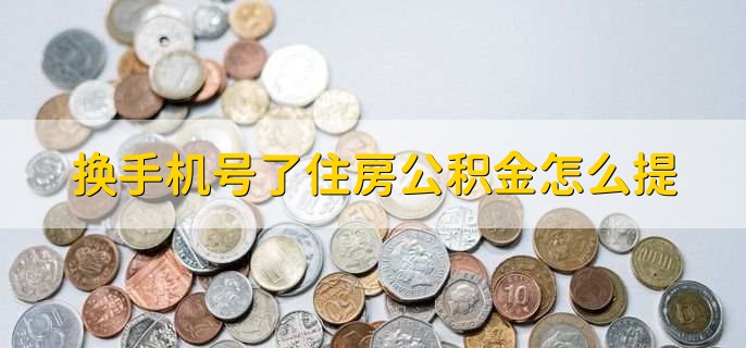 换手机号了住房公积金怎么提，有以下四步