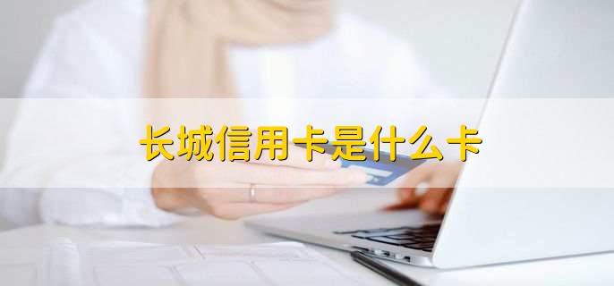 长城信用卡是什么卡，中国银行发行的信用卡