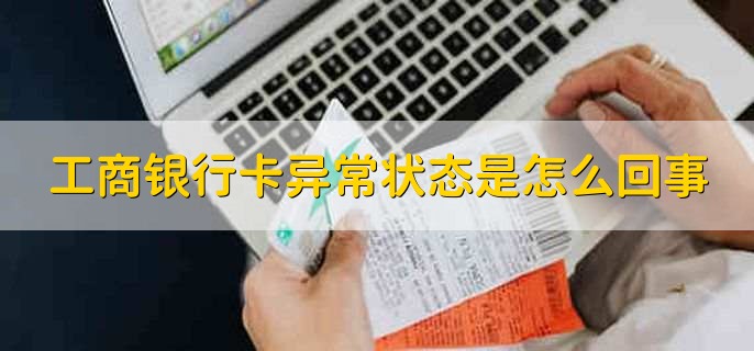 工商银行卡异常状态是怎么回事，有以下四种原因