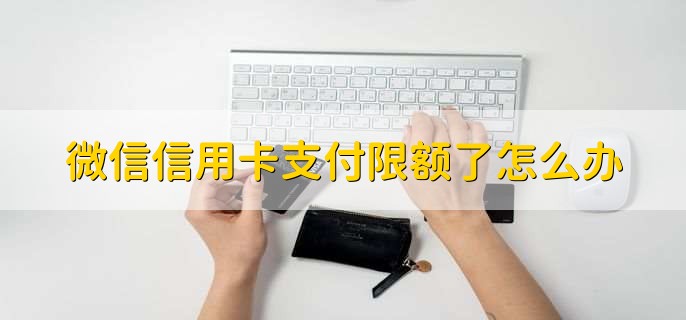 微信信用卡支付限额了怎么办