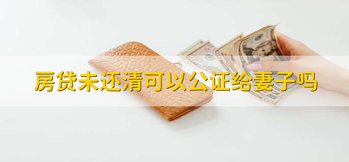 房貸未還清可以公證給妻子嗎