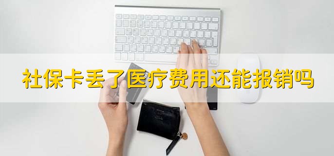 社保卡丢了医疗费用还能报销吗，当然可以