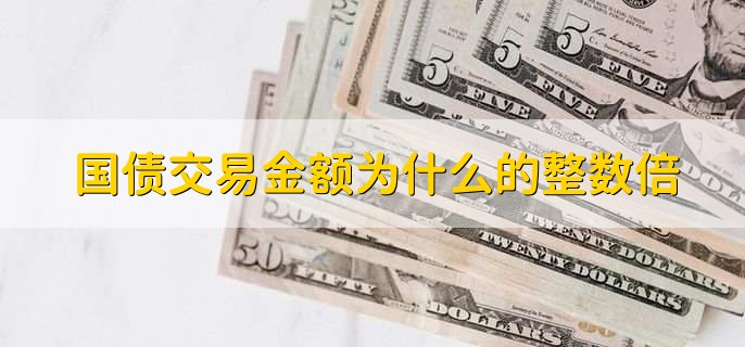 国债交易金额为什么的整数倍，100人民币或1000人民币