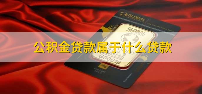 公积金贷款属于什么贷款，一种政策贷款