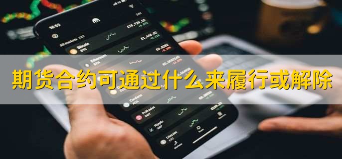 期货合约可通过什么来履行或解除，交割现货或对冲交易