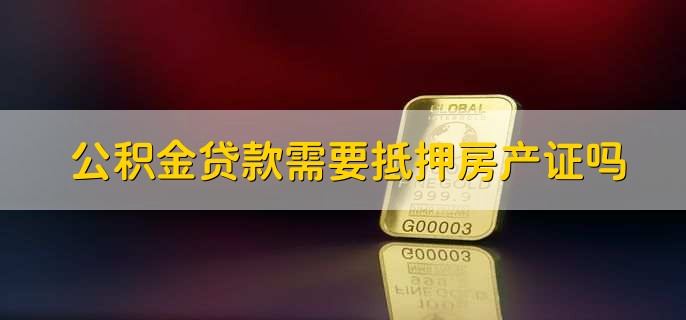 公积金贷款需要抵押房产证吗，需要