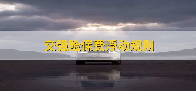 交強(qiáng)險(xiǎn)保費(fèi)浮動(dòng)規(guī)則