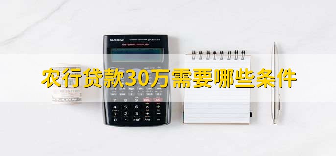 农行贷款30万需要哪些条件，有以下六点