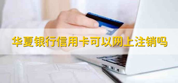 华夏银行信用卡可以网上注销吗