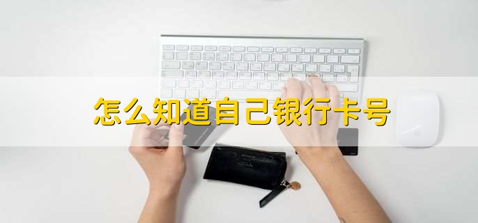 怎么知道自己银行卡号，有以下七种方式