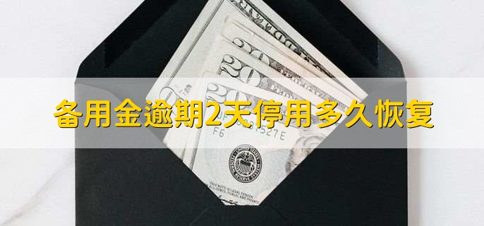 备用金逾期2天停用多久恢复，信用卡备用金属于贷款吗