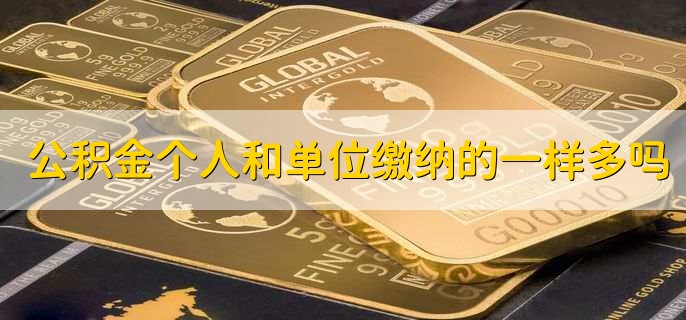 公积金个人和单位缴纳的一样多吗，一样多