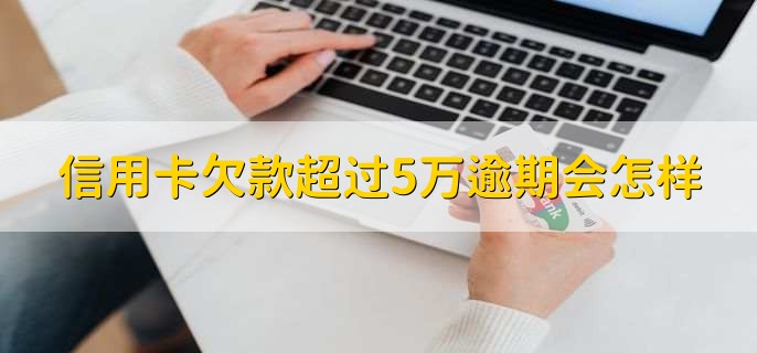 信用卡欠款超过5万逾期会怎样，欠款5万以下会被起诉吗