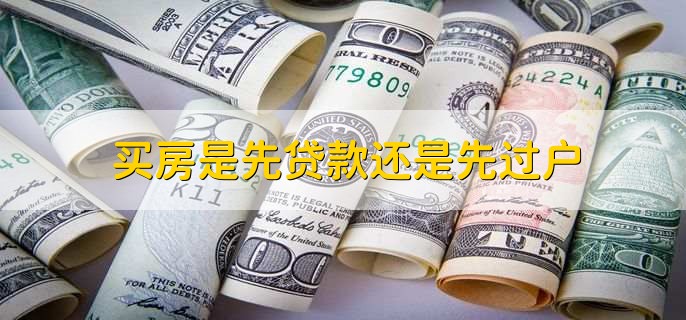 买房是先贷款还是先过户，先贷款