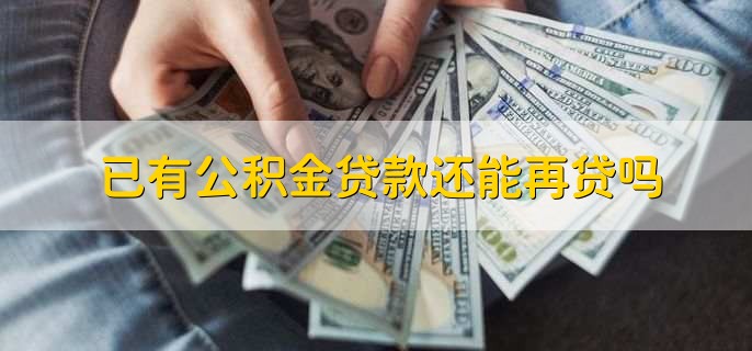 已有公积金贷款还能再贷吗,分以下两种情况