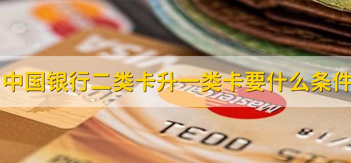 中国银行二类卡升级一类卡需要什么条件