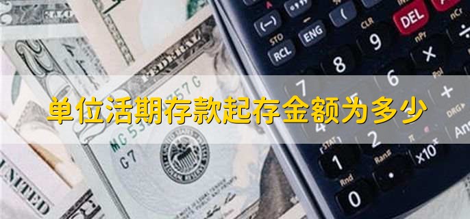 單位活期存款起存金額為多少