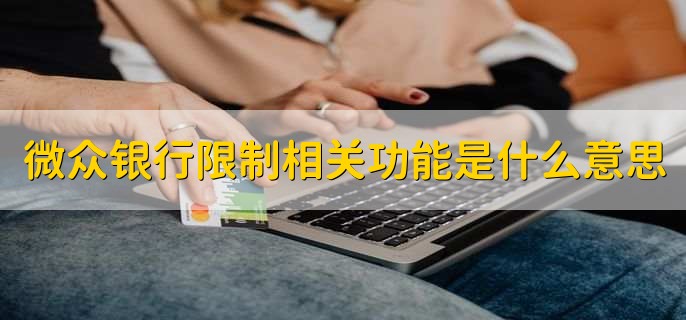 微众银行限制相关功能是什么意思，微信能绑微众银行卡吗