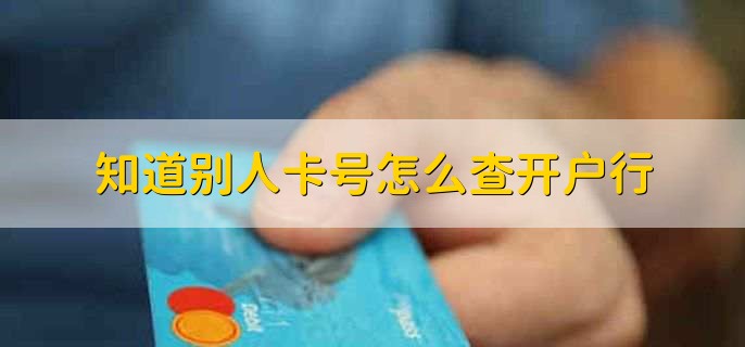 知道別人卡號(hào)怎么查開(kāi)戶(hù)行