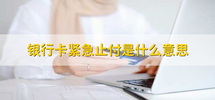 银行卡紧急止付是什么意思，卡被紧急冻结没法支付