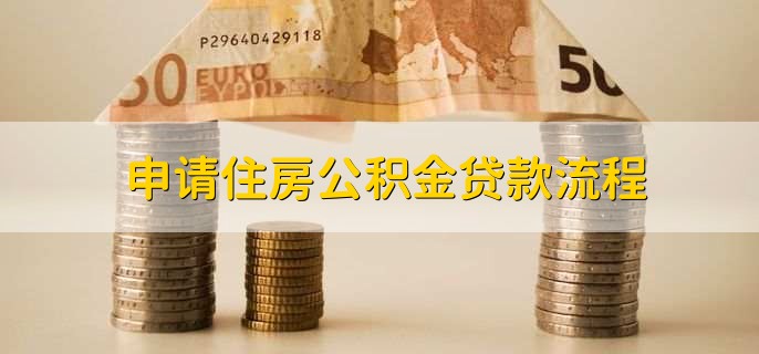 申请住房公积金贷款流程，有以下六步