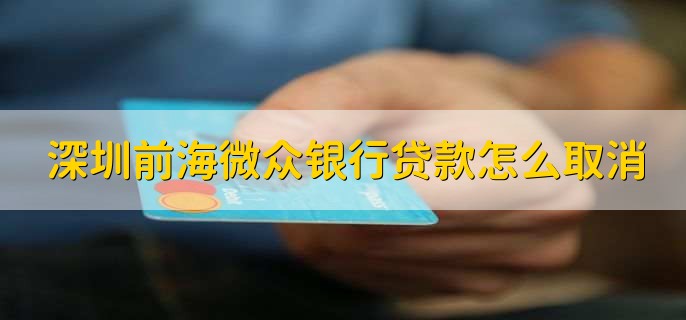 深圳前海微众银行贷款怎么取消