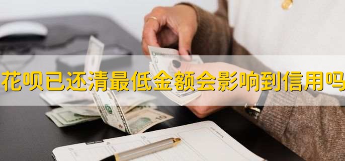 花呗已还清最低金额会影响到信用吗