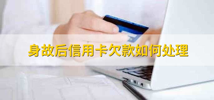 身故后信用卡欠款如何处理，有以下四种情况