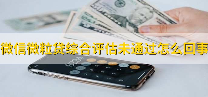 微信微粒贷综合评估未通过怎么回事，有以下四种情况