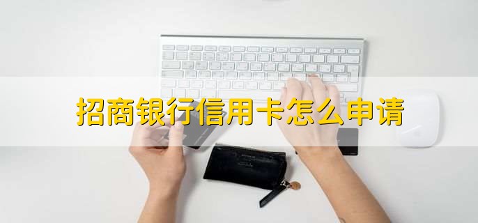 招商银行信用卡怎么申请，有以下三种方法