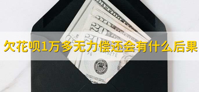 欠花呗1万多无力偿还会有什么后果，有以下八点