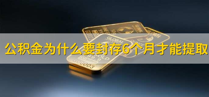 公积金为什么要封存6个月才能提取，防止提取炒房投机