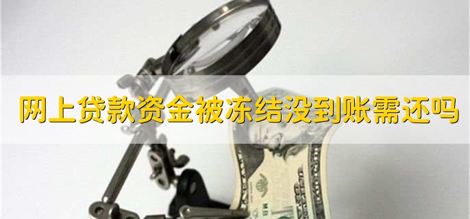 网上贷款资金被冻结没到账需要还款吗