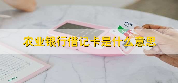 农业银行借记卡是什么意思，没信用额度的银行卡产品