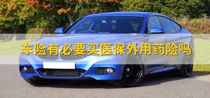 車險(xiǎn)有必要買醫(yī)保外用藥險(xiǎn)嗎