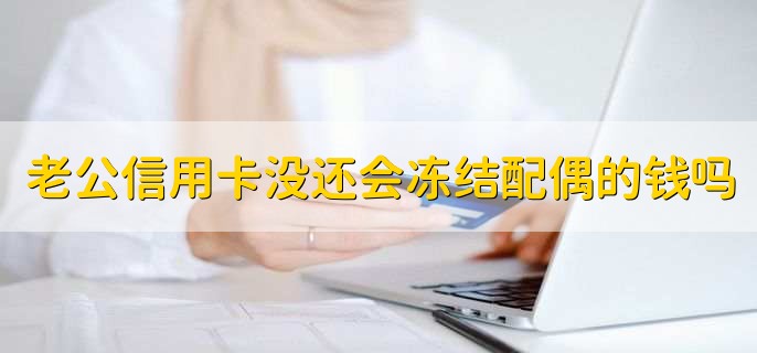 老公信用卡没还会冻结配偶的钱吗，视具体情况而定