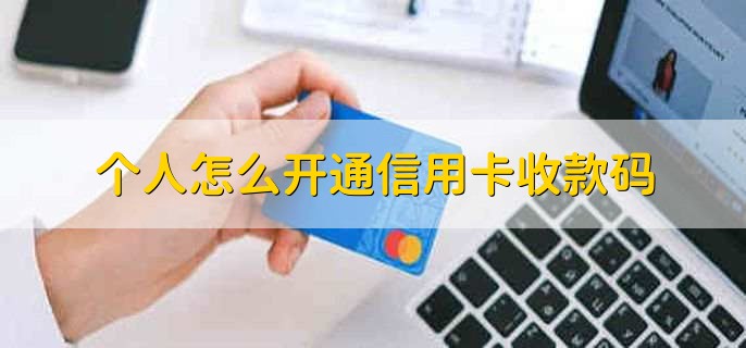 个人怎么开通信用卡收款码，有以下四步