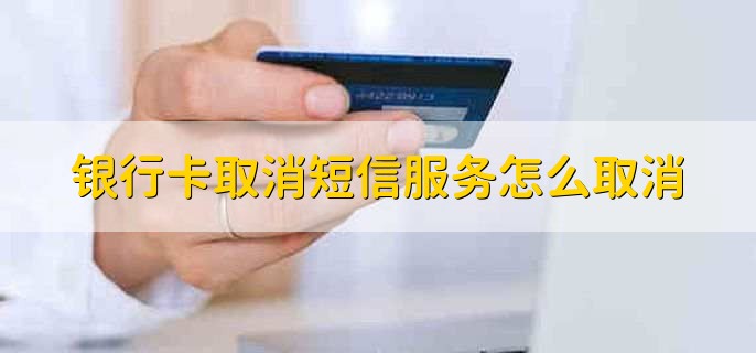 银行卡取消短信服务怎么取消，分为以下三点