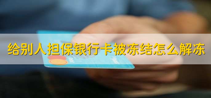 给别人担保银行卡被冻结怎么解冻，分为以下四点