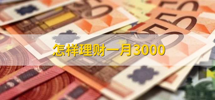 怎样理财一月3000，有以下两种方法