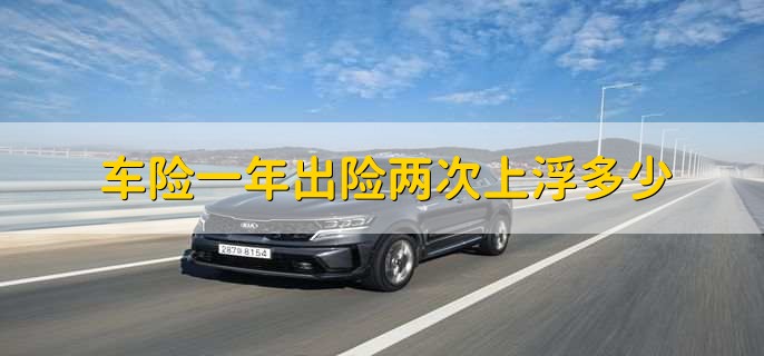 車險(xiǎn)一年出險(xiǎn)兩次上浮多少