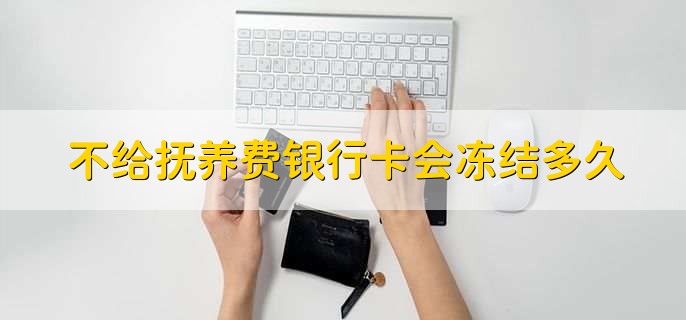 不给抚养费银行卡会冻结多久，六个月