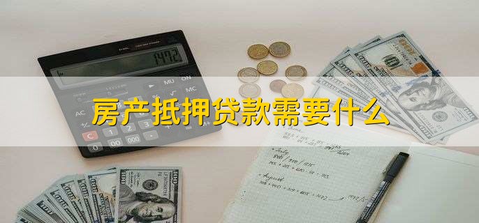 房產抵押貸款需要什么