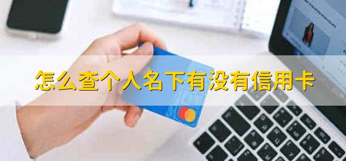 怎么查个人名下有没有信用卡，有以下三种方式