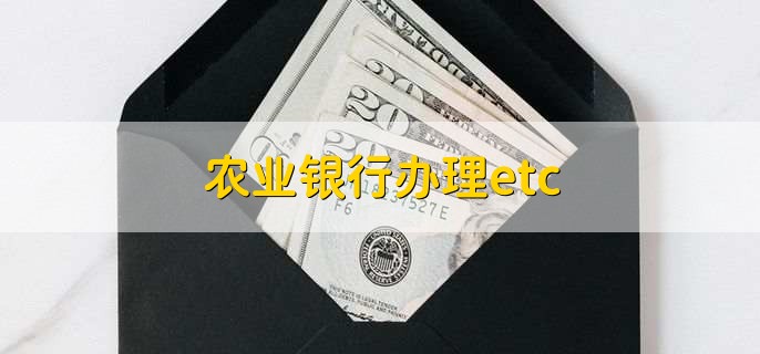 农业银行办理etc，有以下三点