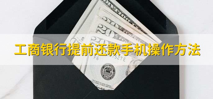 工商银行提前还款手机操作方法，有以下四点