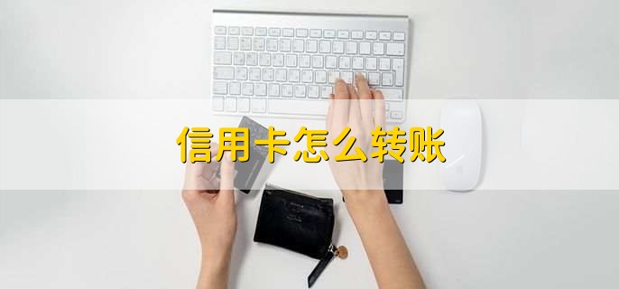 信用卡怎么转账，有以下两种方法