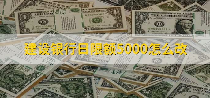 建设银行日限额5000怎么改，有以下三种方式