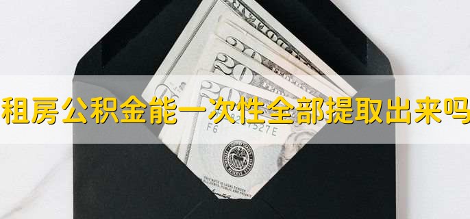 租房公积金可以一次性全部提取出来吗，不可以