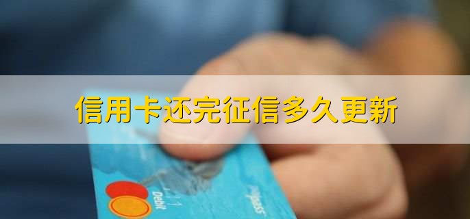 信用卡还完征信多久更新，一个月左右